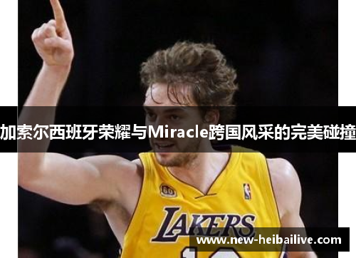 加索尔西班牙荣耀与Miracle跨国风采的完美碰撞
