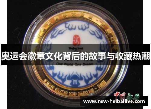 奥运会徽章文化背后的故事与收藏热潮 奥运会徽章文化背后的故事与收藏热潮